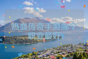 热血传奇手游哪个职业最好