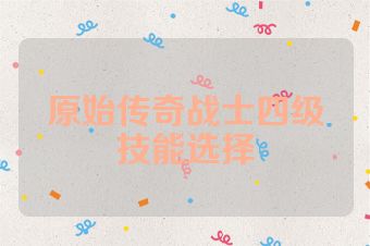 原始传奇战士四级技能选择