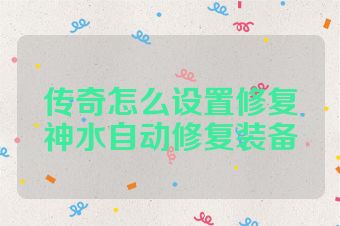传奇怎么设置修复神水自动修复装备