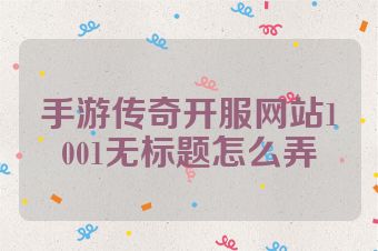 手游传奇开服网站1001无标题怎么弄