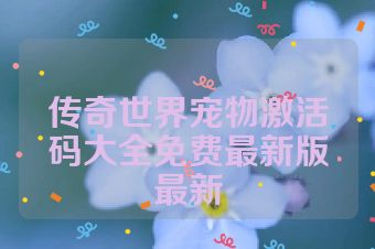 传奇世界宠物激活码大全免费最新版最新