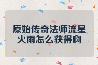 原始传奇法师流星火雨怎么获得啊