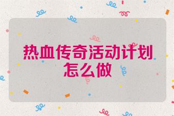 热血传奇活动计划怎么做