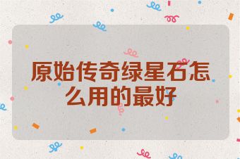 原始传奇绿星石怎么用的最好