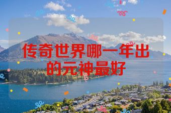 传奇世界哪一年出的元神最好