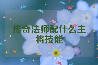 传奇法师配什么主将技能