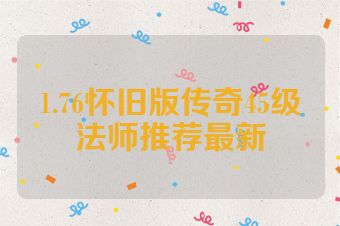 1.76怀旧版传奇45级法师推荐最新