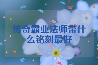 传奇霸业法师带什么铭刻最好