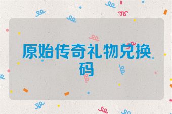 原始传奇礼物兑换码