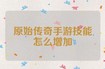 原始传奇手游技能怎么增加