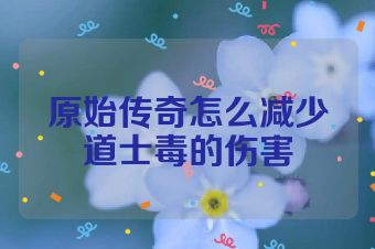 原始传奇怎么减少道士毒的伤害