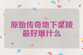 原始传奇地下皇陵最好爆什么