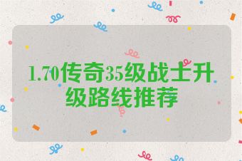 1.70传奇35级战士升级路线推荐