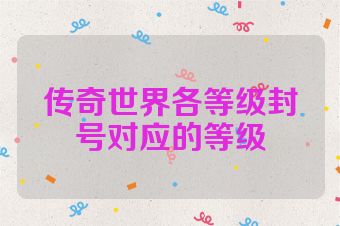 传奇世界各等级封号对应的等级