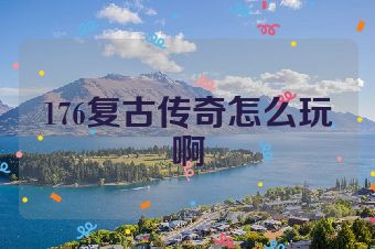 176复古传奇怎么玩啊