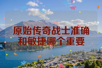 原始传奇战士准确和敏捷哪个重要