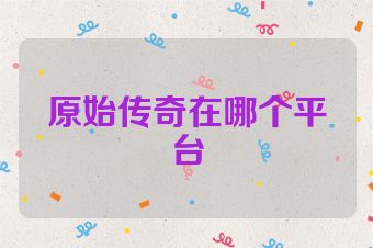原始传奇在哪个平台