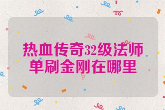 热血传奇32级法师单刷金刚在哪里