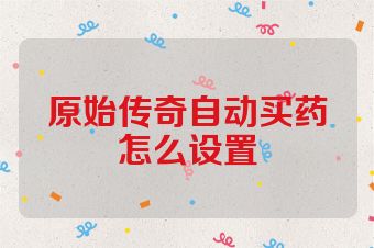 原始传奇自动买药怎么设置