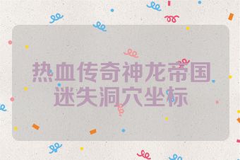 热血传奇神龙帝国迷失洞穴坐标