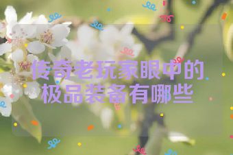 传奇老玩家眼中的极品装备有哪些