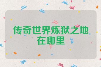 传奇世界炼狱之地在哪里