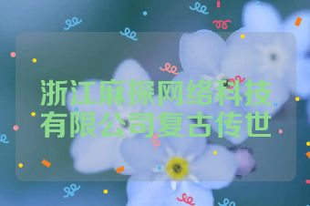浙江麻探网络科技有限公司复古传世