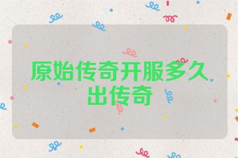 原始传奇开服多久出传奇