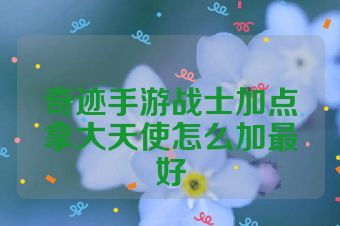 奇迹手游战士加点拿大天使怎么加最好