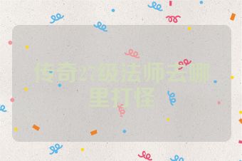 传奇27级法师去哪里打怪