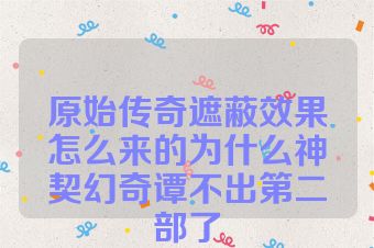 原始传奇遮蔽效果怎么来的为什么神契幻奇谭不出第二部了