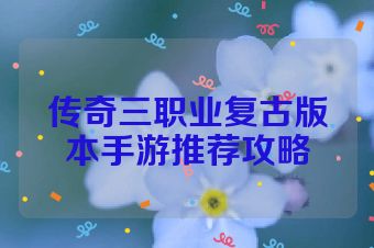 传奇三职业复古版本手游推荐攻略