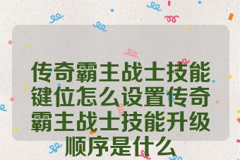传奇霸主战士技能键位怎么设置传奇霸主战士技能升级顺序是什么