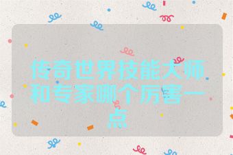 传奇世界技能大师和专家哪个厉害一点