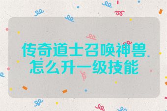 传奇道士召唤神兽怎么升一级技能