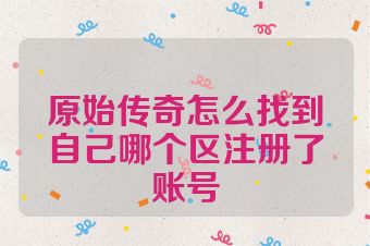 原始传奇怎么找到自己哪个区注册了账号