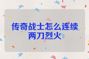传奇战士怎么连续两刀烈火