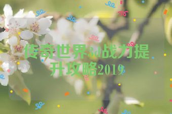传奇世界3d战力提升攻略2019