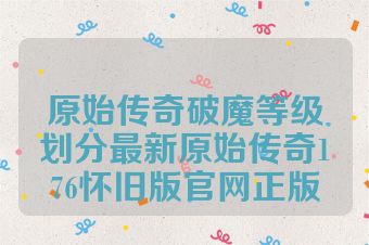 原始传奇破魔等级划分最新原始传奇176怀旧版官网正版
