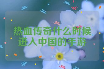 热血传奇什么时候进入中国的手游