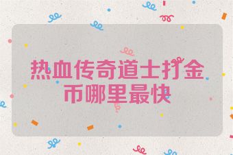热血传奇道士打金币哪里最快