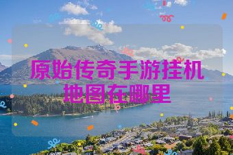 原始传奇手游挂机地图在哪里