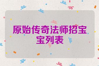 原始传奇法师招宝宝列表