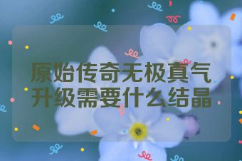 原始传奇无极真气升级需要什么结晶