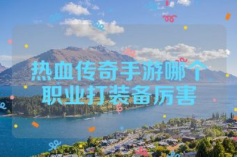 热血传奇手游哪个职业打装备厉害