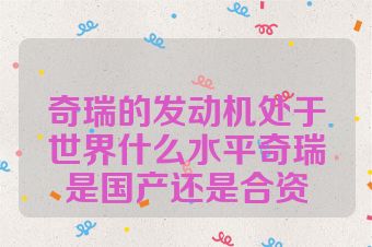 奇瑞的发动机处于世界什么水平奇瑞是国产还是合资