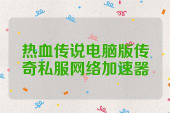 热血传说电脑版传奇私服网络加速器