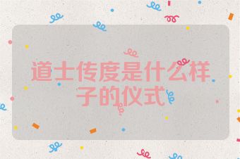 道士传度是什么样子的仪式