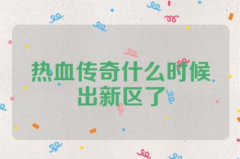 热血传奇什么时候出新区了