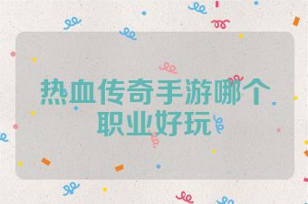 热血传奇手游哪个职业好玩